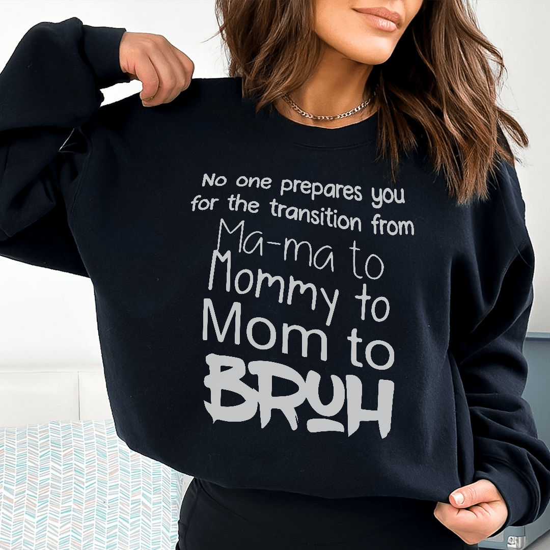 No one prepares you for the transition from Ma-ma to Mommy to Mom to BRUH sweatshirt, cozy cotton blend.
